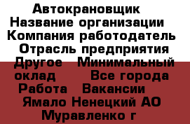 Автокрановщик › Название организации ­ Компания-работодатель › Отрасль предприятия ­ Другое › Минимальный оклад ­ 1 - Все города Работа » Вакансии   . Ямало-Ненецкий АО,Муравленко г.